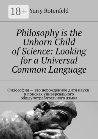 Обложка книги «Philosophy is the Unborn Child of Science: Looking for a Universal Common Language. Философия – это нерожденное дитя науки: в поисках универсального общеупотребительного языка»