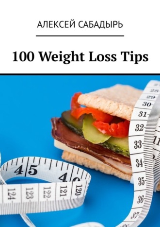 Алексей Сабадырь. 100 Weight Loss Tips