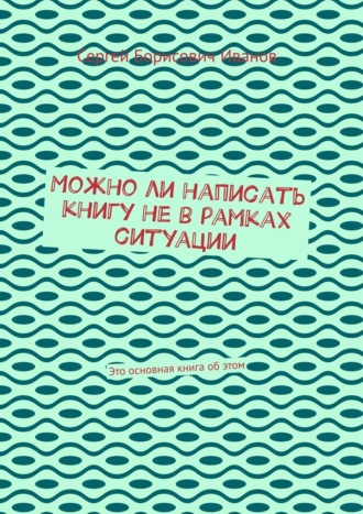 Обложка книги «Можно ли написать книгу не в рамках ситуации. Есть главная книга о жизни, первые книги второстепенны»