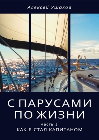 Алексей Ушаков. С парусами по жизни. Часть 1. Как я стал Капитаном