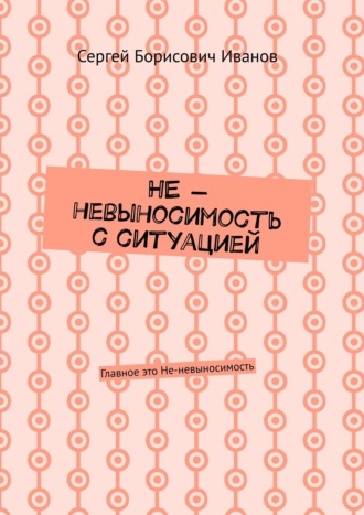 Сергей Борисович Иванов. НЕ – невыносимость с ситуацией. Главное это Не-невыносимость