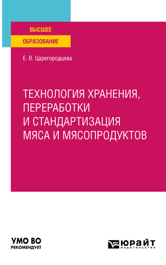 Елена Васильевна Царегородцева. Технология хранения, переработки и стандартизация мяса и мясопродуктов. Учебное пособие для вузов