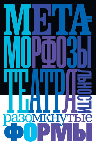 Коллектив авторов. Метаморфозы театральности: разомкнутые формы