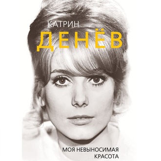 Обложка книги «Катрин Денёв. Моя невыносимая красота»