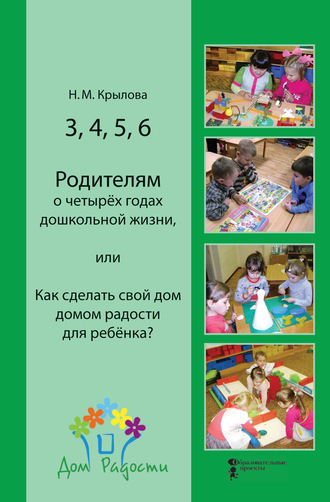 Обложка книги «3, 4, 5, 6. Родителям о четырёх годах дошкольной жизни, или Как сделать свой дом домом радости для ребёнка?»