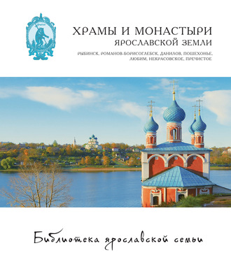 Обложка книги «Храмы и монастыри Ярославской земли. Рыбинск, Романов-Борисоглебск, Данилов, Пошехонье, Любим, Некрасовское, Пречистое»