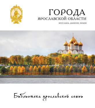 Обложка книги «Города Ярославской области. Ярославль, Данилов, Любим»