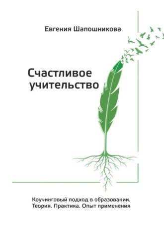 Обложка книги «Счастливое учительство. Коучинговый подход в образовании. Теория. Практика. Опыт применения»
