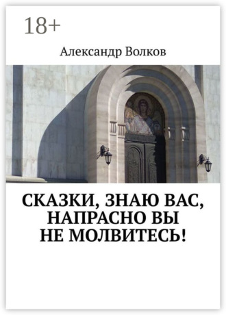 Обложка книги «Сказки, знаю вас, напрасно вы не молвитесь!»