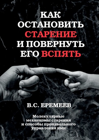 Обложка книги «Как остановить старение и повернуть его вспять. Молекулярные механизмы старения и способы произвольного управления ими»