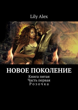 Lily Alex. Новое Поколение. Книга пятая. Часть первая. Розочка