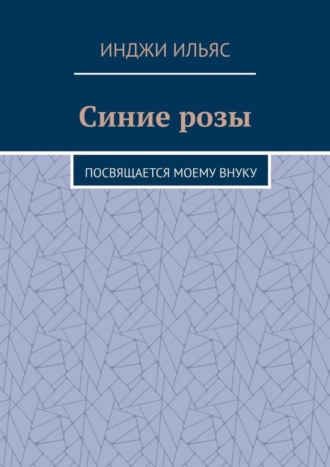 Инджи Ильяс. Синие розы. Посвящается моему внуку