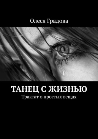 Олеся Градова. Танец с жизнью. Трактат о простых вещах