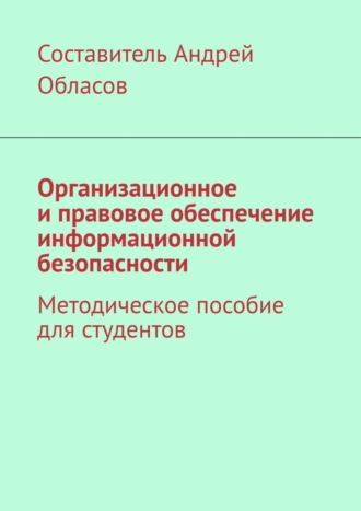 Андрей Александрович Обласов. Организационное и правовое обеспечение информационной безопасности. Методическое пособие для студентов