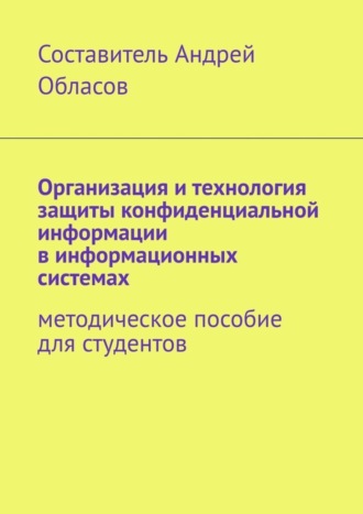 Обложка книги «Организация и технология защиты конфиденциальной информации в информационных системах. Методическое пособие для студентов»
