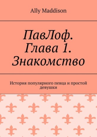 Ally Maddison. ПавЛоф. Глава 1. Знакомство. История популярного певца и простой девушки