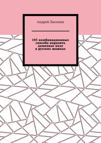 Обложка книги «103 комбинационных способа поразить дамочное поле в русских шашках»