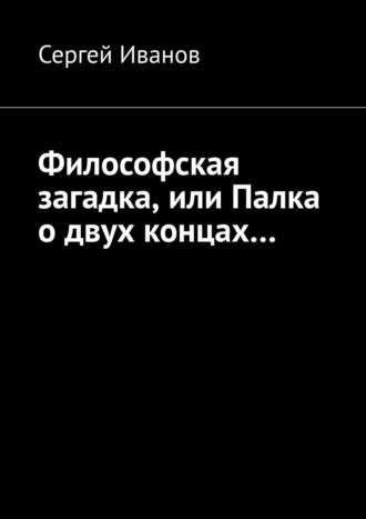 Сергей Иванов. Философская загадка, или Палка о двух концах…