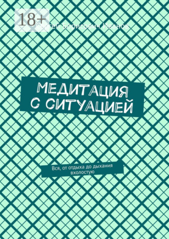 Обложка книги «Медитация с ситуацией. Вся, от отдыха до дыхания вхолостую»