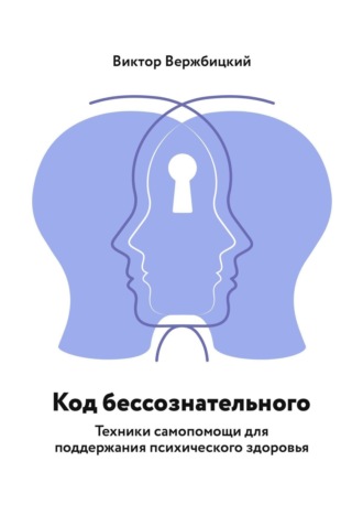 Виктор Вержбицкий. Код бессознательного. Техники самопомощи для поддержания психического здоровья