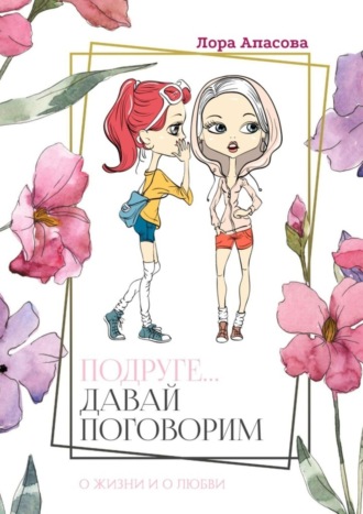 Обложка книги «Подруге… Давай поговорим! О жизни и о любви»