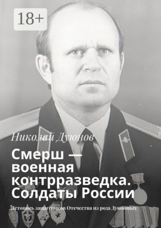 Николай Дуюнов. Смерш – военная контрразведка. Солдаты России. Летопись защитников Отечества из рода Дуюновых