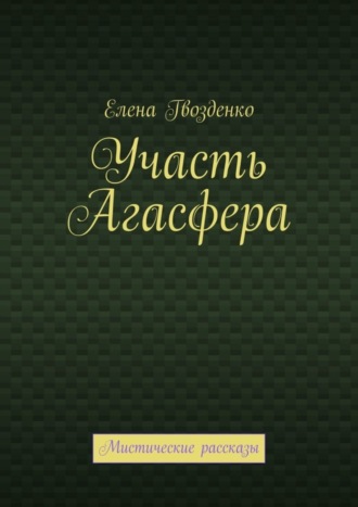 Елена Гвозденко. Участь Агасфера. Мистические рассказы