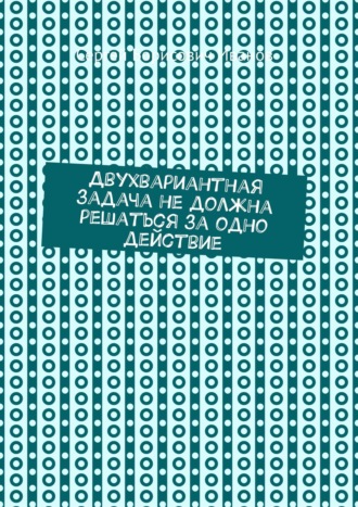 Обложка книги «Двухвариантная задача не должна решаться за одно действие»