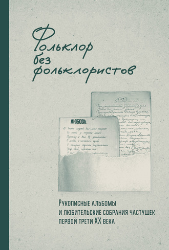 Обложка книги «Фольклор без фольклористов. Рукописные альбомы и любительские собрания частушек первой трети XX века»