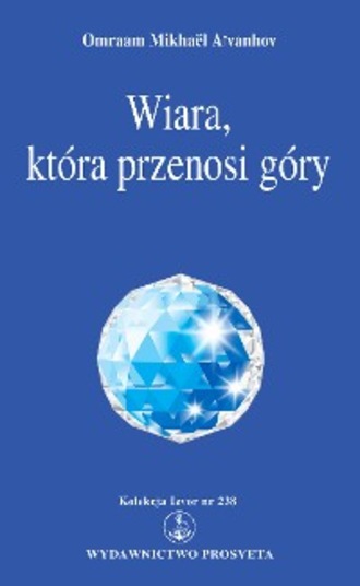 Omraam Mikha?l A?vanhov. Wiara, kt?ra przenosi g?ry