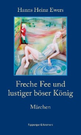 Hanns Heinz Ewers. Freche Fee und lustiger b?ser K?nig. M?rchen