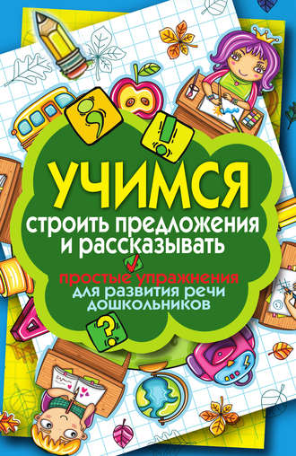 Обложка книги «Учимся строить предложения и рассказывать. Простые упражнения для развития речи дошкольников»