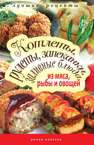 Обложка книги «Котлеты, рулеты, запеканки, заливные блюда из мяса, рыбы и овощей»