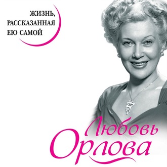 Обложка книги «Любовь Орлова. Жизнь, рассказанная ею самой»