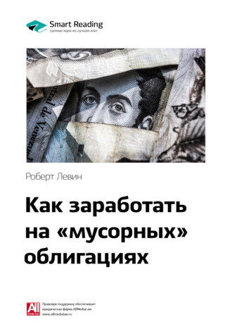 Smart Reading. Ключевые идеи книги: Как заработать на «мусорных» облигациях. Роберт Левин