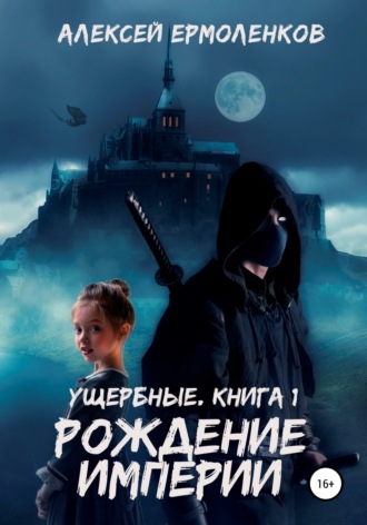 Алексей Ермоленков. Ущербные. Книга 1. Рождение империи