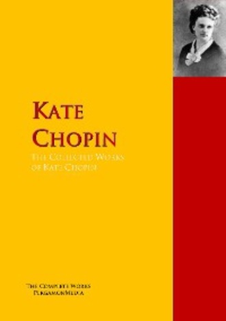 Kate Chopin. The Collected Works of Kate Chopin