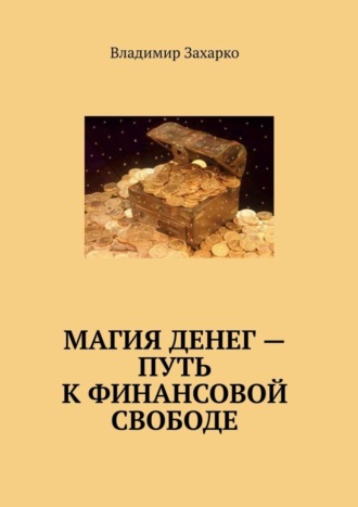 Владимир Владимирович Захарко. Магия денег – путь к финансовой свободе