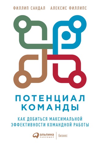 Алексис Филлипс. Потенциал команды. Как добиться максимальной эффективности командной работы