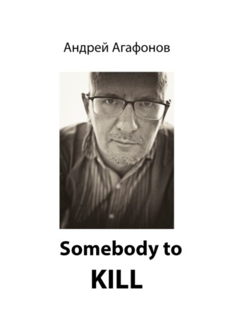 Андрей Юрьевич Агафонов. Somebody to kill