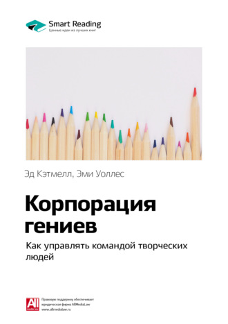 Smart Reading. Ключевые идеи книги: Корпорация гениев. Как управлять командой творческих людей. Эд Кэтмелл, Эми Уоллес