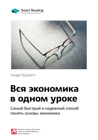 Smart Reading. Ключевые идеи книги: Вся экономика в одном уроке. Самый быстрый и надежный способ понять основы экономики. Генри Хазлитт