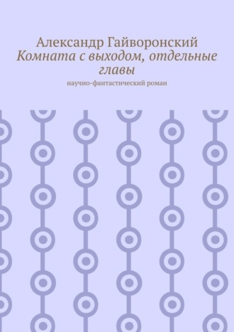 Александр Гайворонский. Комната с выходом, отдельные главы. Научно-фантастический роман