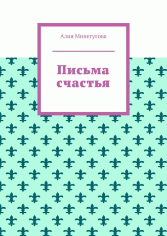 Алия Минегулова. Письма счастья