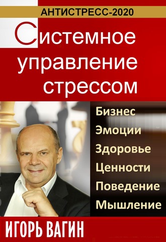 Игорь Вагин. Антистресс-2020. Системное управление стрессом. Бизнес, эмоции, здоровье, ценности, поведение, мышление