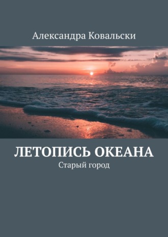 Александра Ковальски. Летопись Океана. Старый город