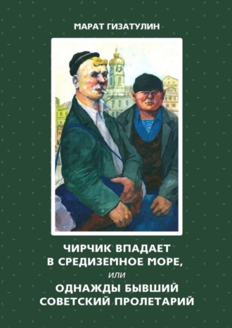 Марат Гизатулин. Чирчик впадает в Средиземное море, или Однажды бывший советский пролетарий