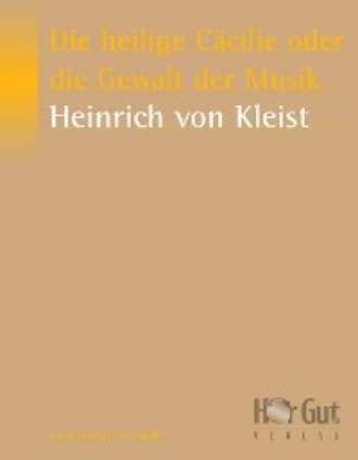 Heinrich von Kleist. Die heilige C?cilie oder die Gewalt der Musik