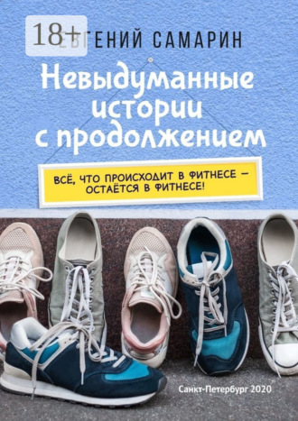 Обложка книги «Невыдуманные истории с продолжением. Все, что происходит в фитнесе ― остается в фитнесе!»