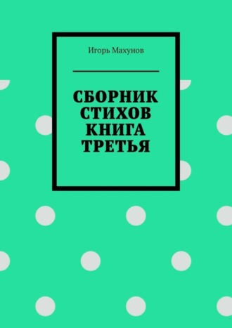 Игорь Александрович Махунов. Сборник стихов. Книга третья